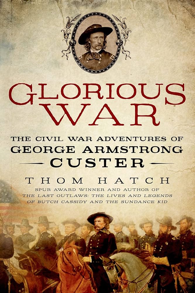 Glorious War: The Civil War Adventures of George Armstrong Custer by Thom Hatch Hardcover Book
