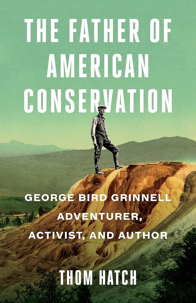 The Father of American Conservation: George Bird Grinnell Adventurer, Activist, and Author by Thom Hatch Softcover Book